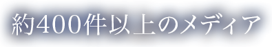 約400件以上のメディア